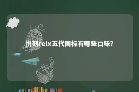 悦刻relx五代国标有哪些口味
？ 